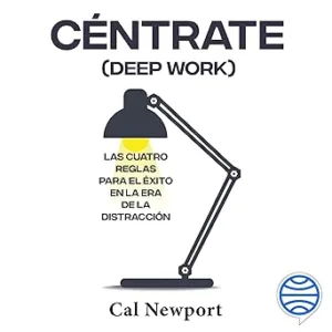 Céntrate (Deep Work): Las cuatro reglas para el éxito en la era de la distracción