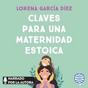 Claves para una maternidad estoica: Cómo sobrevivir a la crianza sin perder la cabeza ni el sentido del humor