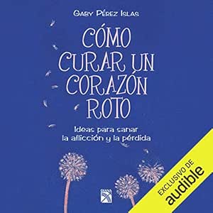 Cómo curar un corazón roto: Ideas para sanar la aflicción y la pérdida