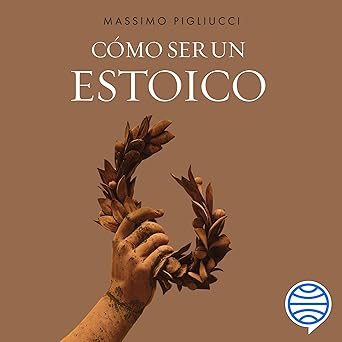 Cómo ser un estoico: Utilizar la filosofía antigua para vivir una vida moderna