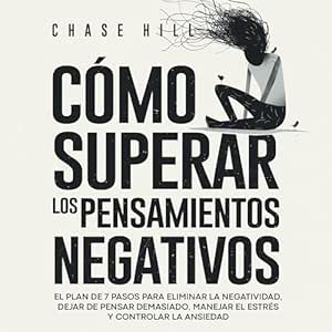 Cómo superar los pensamientos negativos: El plan de 7 pasos para eliminar la negatividad
