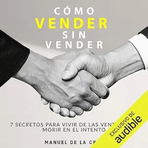 Como vender sin vender: 7 Secretos para Vivir de las Ventas