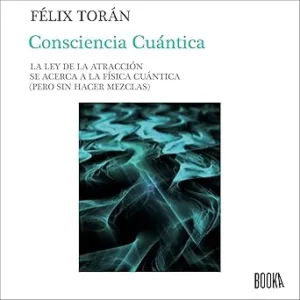Consciencia Cuántica: La Ley de La Atracción se Acerca a la Física Cuántica (Sin Hacer Mezclas)