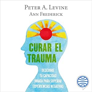 Curar el trauma: Descubre tu capacidad innata para superar experiencias negativas