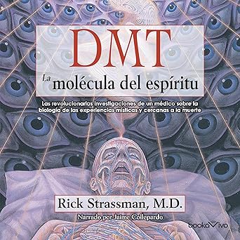 DMT - La molécula del espíritu: Las revolucionarias investigaciones de un médico sobre la biología de las experiencias místicas y cercanas a la muerte