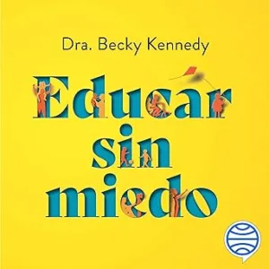 Educar sin miedo: Conviértete en la madre o el padre que quieres ser