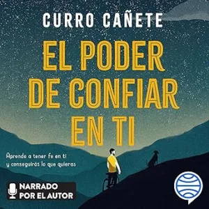 El poder de confiar en ti: Aprende a tener fe en ti y conseguirás lo que quieras
