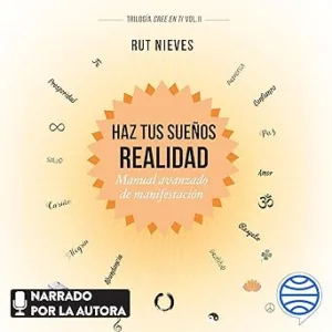 Haz tus sueños realidad: Manual avanzado de manifestación. Trilogía Cree en ti Vol. II