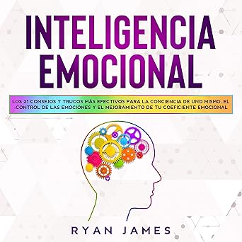 Inteligencia Emocional: Los 21 Consejos y trucos más efectivos para la conciencia de uno mismo