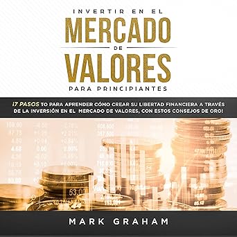 Invertir en el Mercado de Valores para Principiantes: ¡7 Pasos para Aprender Cómo Crear su Libertad Financiera a Través de la Inversión en el Mercado de Valores