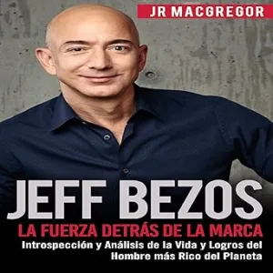 Jeff Bezos: La Fuerza Detrás de la Marca: Introspección y Análisis de la Vida y Logros del Hombre más Rico del Planeta: Visionarios Billonarios