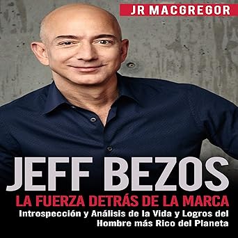 Jeff Bezos: La Fuerza Detrás de la Marca: Introspección y Análisis de la Vida y Logros del Hombre más Rico del Planeta: Visionarios Billonarios