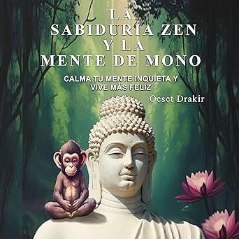 La Sabiduría Zen y la Mente de Mono: Cuentos Zen para Descubrir el Poder Natural de tu Mente y Vivir con Plenitud