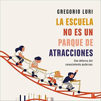 La escuela no es un parque de atracciones: Una defensa del conocimiento poderoso