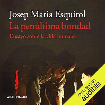 La penúltima bondad: Ensayo sobre la vida humana