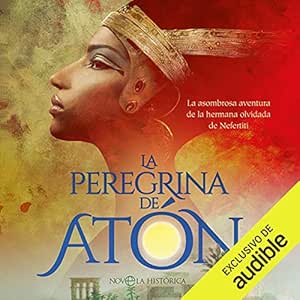 La peregrina de Atón: La asombrosa aventura de la hermana olvidada de Nefertiti