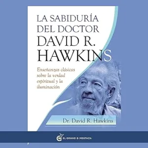 La sabiduría del doctor David R. Hawkins: Enseñanzas clásicas sobre la verdad espiritual y la iluminación