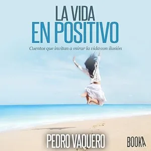 La vida en positivo: Cuentos que invitan a mirar la vida con ilusión