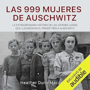 Las 999 mujeres de Auschwitz: La extraordinaria historia de las jóvenes judías que llegaron en el primer tren a Auschwitz