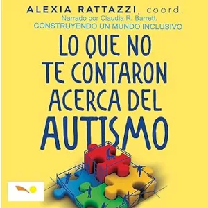 Lo Que No Te Contaron Acerca Del Autismo: Construyendo un Mundo Inclusivo