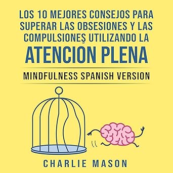 Los 10 Mejores Consejos Para Superar Las Obsesiones y Las Compulsiones Utilizando La Atención Plena