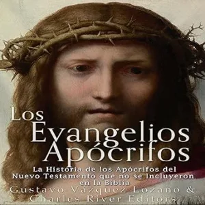 Los Evangelios Apócrifos: La Historia de los Apócrifos del Nuevo Testamento que no se Incluyeron en la Biblia (Spanish Edition)