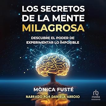 Los secretos de la mente milagrosa: Descubre el poder de experimentar lo imposible