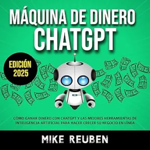 Máquina de Dinero ChatGPT: Gane Dinero en Línea y Haga Crecer Su Negocio con ChatGPT y las Mejores Herramientas de IA
