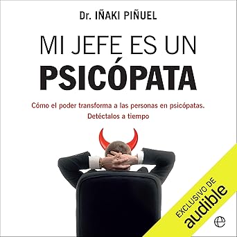 Mi jefe es un psicópata: Cómo el poder transforma a las personas en psicópatas. Detéctalos a tiempo
