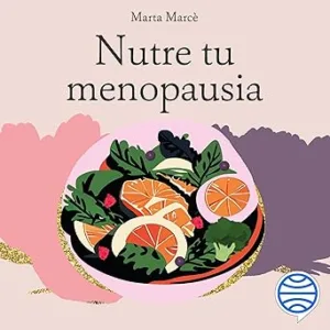 Nutre tu menopausia: Adapta tu alimentación a esta nueva etapa y olvídate de las dietas