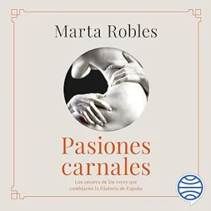 Pasiones carnales: Los amores de los reyes que cambiaron la Historia de España