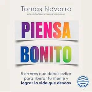 Piensa bonito: 8 errores que debes evitar para liberar tu mente y lograr la vida que deseas