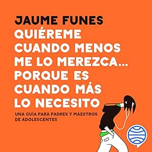 Quiéreme cuando menos me lo merezca... porque es cuando más lo necesito: Una guía para padres y maestros de adolescentes