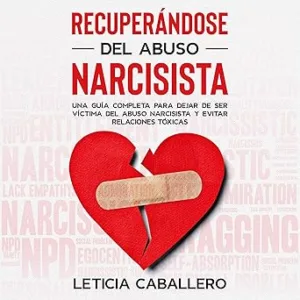 Recuperándose del abuso narcisista: Una guía completa para dejar de ser víctima del abuso narcisista y evitar relaciones tóxicas