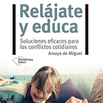 Relájate y educa: Soluciones eficaces para los conflictos cotidianos