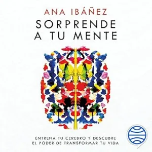 Sorprende a tu mente: Entrena tu cerebro y descubre el poder de transformar tu vida