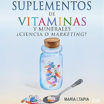Suplementos de Vitaminas y Minerales: Ciencia o Marketing? Guía para Diferenciar Verdades (Basadas en Hechos) y Mentiras (Basadas en Mitos e Intereses Comerciales).