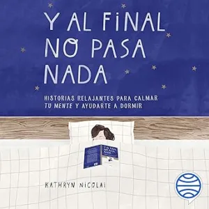 Y al final no pasa nada: Historias relajantes para calmar tu mente y ayudarte a dormir