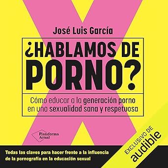 ¿Hablamos de porno?: Cómo educar a la Generación Porno en una sexualidad sana y respetuosa